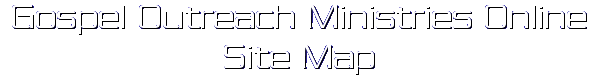 Gospel Outreach Ministries Online Site Map